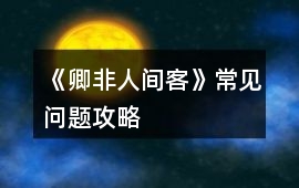 《卿非人間客》常見問題攻略