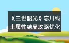 《三世韶光》忘川線土屬性結(jié)局攻略（優(yōu)化劇情后版）