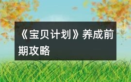 《寶貝計(jì)劃》養(yǎng)成前期攻略