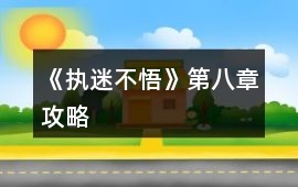 《執(zhí)迷不悟》第八章攻略