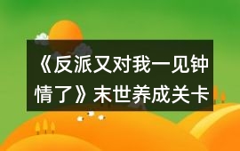 《反派又對我一見鐘情了》末世養成關卡金錢攻略