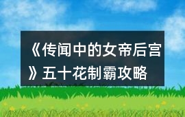 《傳聞中的女帝后宮》五十花制霸攻略