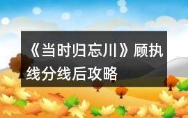 《當時歸忘川》顧執線分線后攻略