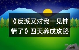 《反派又對我一見鐘情了》四天養(yǎng)成攻略