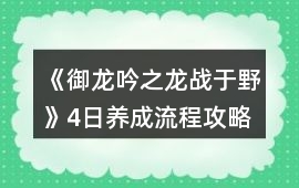 《御龍吟之龍戰于野》4日養成流程攻略
