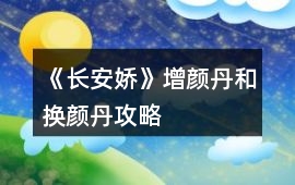 《長(zhǎng)安嬌》增顏丹和換顏丹攻略
