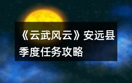 《云武風(fēng)云》安遠(yuǎn)縣季度任務(wù)攻略