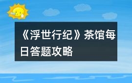 《浮世行紀》茶館每日答題攻略