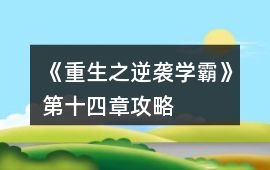 《重生之逆襲學(xué)霸》第十四章攻略