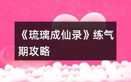 《琉璃成仙錄》練氣期攻略