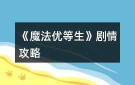 《魔法優等生》劇情攻略