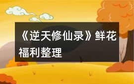 《逆天修仙錄》鮮花福利整理