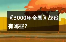 《3000年帝國》戰(zhàn)役有哪些？