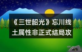 《三世韶光》忘川線土屬性非正式結(jié)局攻略