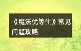 《魔法優(yōu)等生》常見(jiàn)問(wèn)題攻略