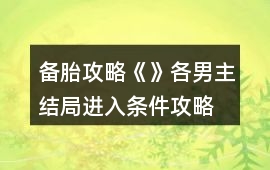 備胎攻略《》各男主結(jié)局進(jìn)入條件攻略