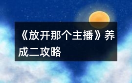 《放開那個主播》養(yǎng)成二攻略