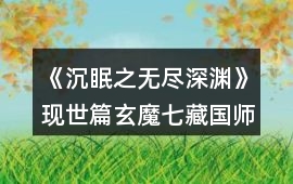 《沉眠之無盡深淵》現世篇玄魔七藏（國師）線攻略