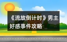《流放倒計(jì)時(shí)》男主好感事件攻略