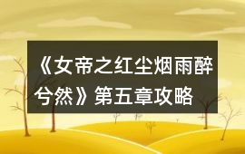 《女帝之紅塵煙雨醉兮然》第五章攻略