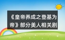 《皇帝養(yǎng)成之登基為帝》部分美人相關劇情攻略