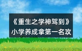 《重生之學(xué)神駕到》小學(xué)養(yǎng)成拿第一名攻略