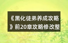 《黑化徒弟養成攻略》前20章攻略修改整理