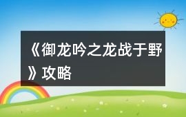 《御龍吟之龍戰(zhàn)于野》攻略