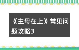 《主母在上》常見問題攻略3