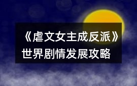 《虐文女主成反派》世界劇情發(fā)展攻略