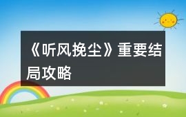 《聽風挽塵》重要結局攻略