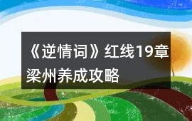 《逆情詞》紅線19章梁州養(yǎng)成攻略