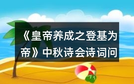 《皇帝養(yǎng)成之登基為帝》中秋詩(shī)會(huì)詩(shī)詞問(wèn)答正確答案