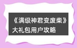 《滿級神君變廢柴》大禮包用戶攻略