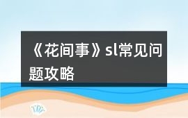《花間事》sl常見問題攻略