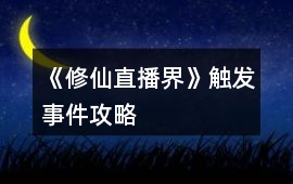 《修仙直播界》觸發事件攻略