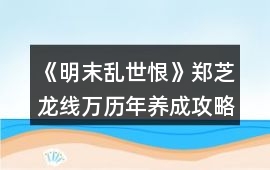《明末亂世恨》鄭芝龍線萬歷年養(yǎng)成攻略