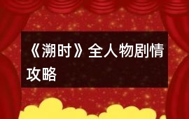 《溯時(shí)》全人物劇情攻略