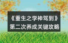 《重生之學(xué)神駕到》第二次養(yǎng)成關(guān)鍵攻略