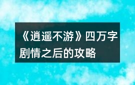 《逍遙不游》四萬字劇情之后的攻略
