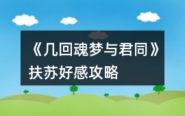 《幾回魂夢與君同》扶蘇好感攻略