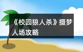 《校園狼人殺》攝夢(mèng)人場(chǎng)攻略