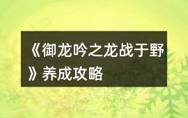《御龍吟之龍戰(zhàn)于野》養(yǎng)成攻略