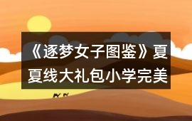 《逐夢女子圖鑒》夏夏線大禮包小學完美通關攻略