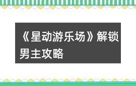 《星動(dòng)游樂(lè)場(chǎng)》解鎖男主攻略