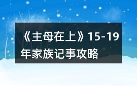 《主母在上》15-19年家族記事攻略