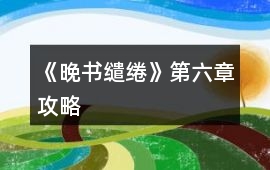 《晚書繾綣》第六章攻略
