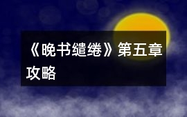 《晚書(shū)繾綣》第五章攻略