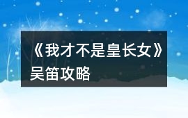 《我才不是皇長女》吳笛攻略