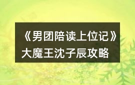 《男團陪讀上位記》大魔王沈子辰攻略